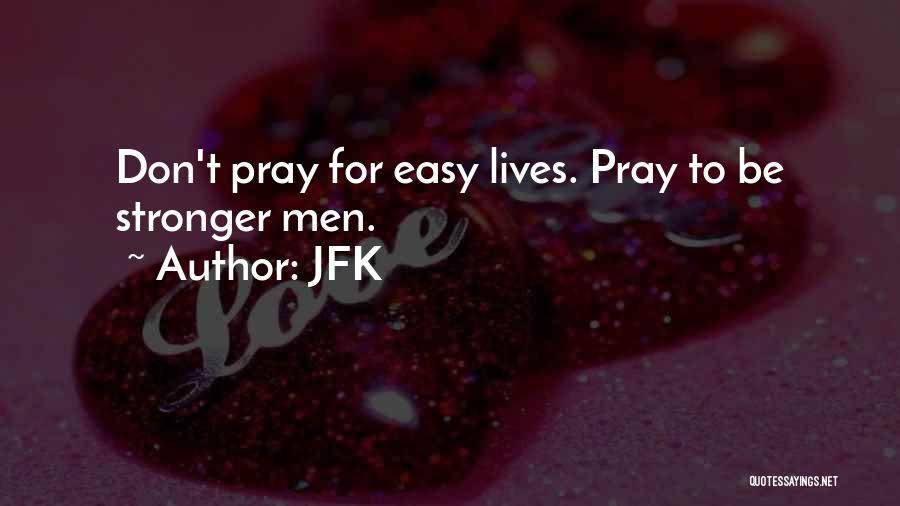 JFK Quotes: Don't Pray For Easy Lives. Pray To Be Stronger Men.