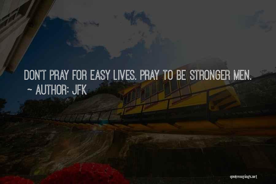 JFK Quotes: Don't Pray For Easy Lives. Pray To Be Stronger Men.