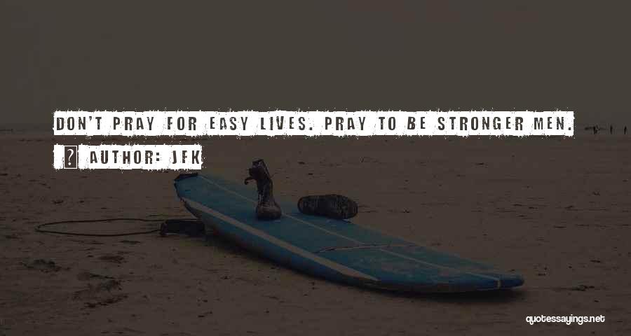 JFK Quotes: Don't Pray For Easy Lives. Pray To Be Stronger Men.