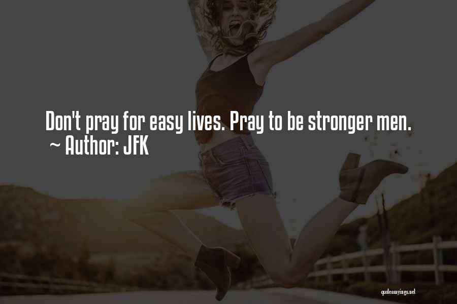 JFK Quotes: Don't Pray For Easy Lives. Pray To Be Stronger Men.