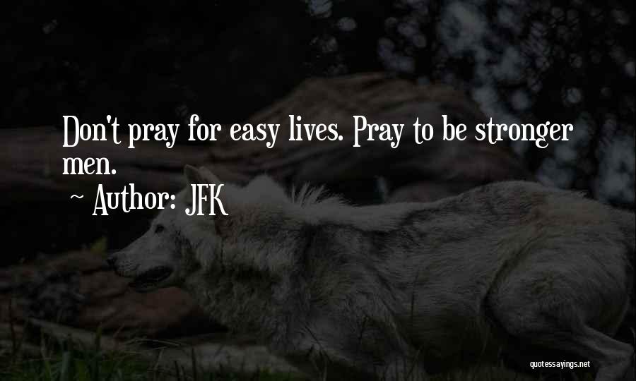 JFK Quotes: Don't Pray For Easy Lives. Pray To Be Stronger Men.