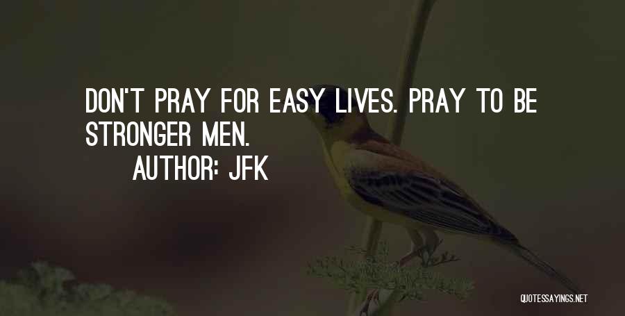 JFK Quotes: Don't Pray For Easy Lives. Pray To Be Stronger Men.