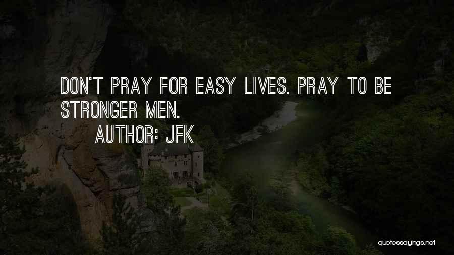 JFK Quotes: Don't Pray For Easy Lives. Pray To Be Stronger Men.