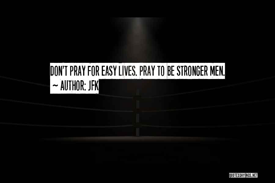 JFK Quotes: Don't Pray For Easy Lives. Pray To Be Stronger Men.