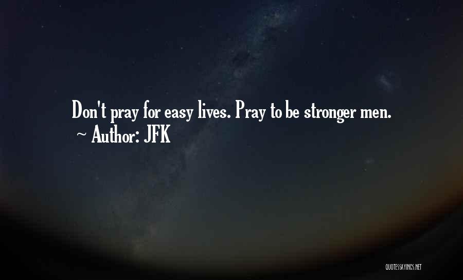 JFK Quotes: Don't Pray For Easy Lives. Pray To Be Stronger Men.