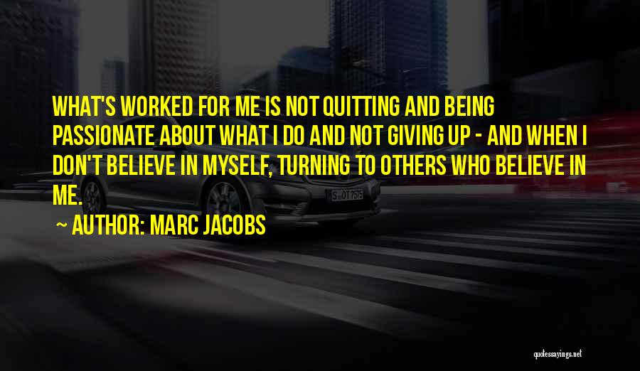 Marc Jacobs Quotes: What's Worked For Me Is Not Quitting And Being Passionate About What I Do And Not Giving Up - And