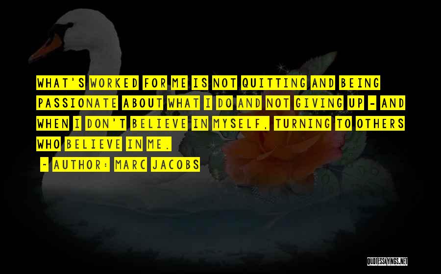 Marc Jacobs Quotes: What's Worked For Me Is Not Quitting And Being Passionate About What I Do And Not Giving Up - And