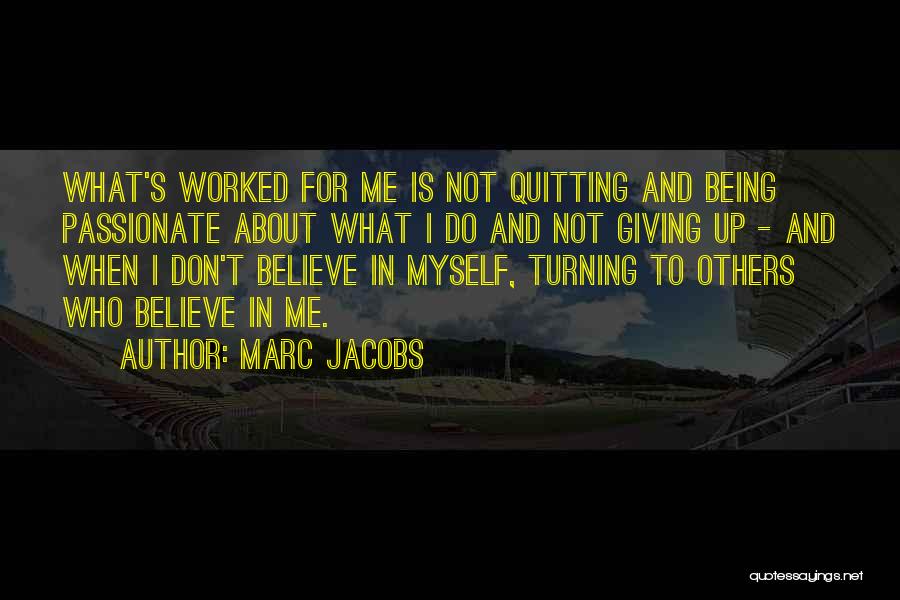 Marc Jacobs Quotes: What's Worked For Me Is Not Quitting And Being Passionate About What I Do And Not Giving Up - And