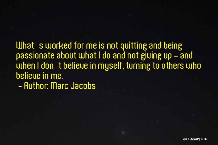 Marc Jacobs Quotes: What's Worked For Me Is Not Quitting And Being Passionate About What I Do And Not Giving Up - And