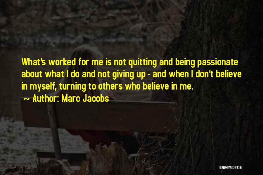 Marc Jacobs Quotes: What's Worked For Me Is Not Quitting And Being Passionate About What I Do And Not Giving Up - And