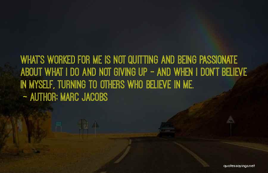 Marc Jacobs Quotes: What's Worked For Me Is Not Quitting And Being Passionate About What I Do And Not Giving Up - And