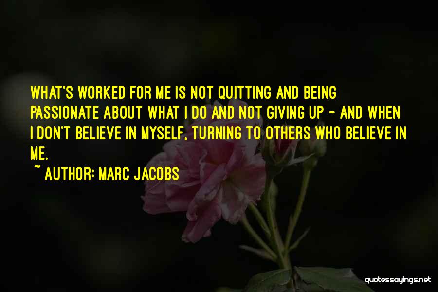 Marc Jacobs Quotes: What's Worked For Me Is Not Quitting And Being Passionate About What I Do And Not Giving Up - And