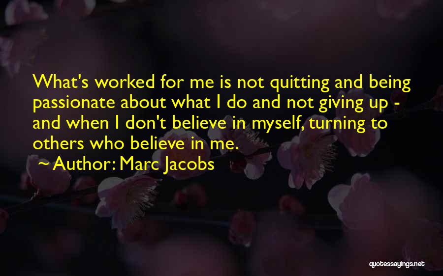 Marc Jacobs Quotes: What's Worked For Me Is Not Quitting And Being Passionate About What I Do And Not Giving Up - And