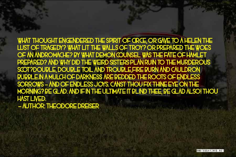 Theodore Dreiser Quotes: What Thought Engendered The Spirit Of Circe, Or Gave To A Helen The Lust Of Tragedy? What Lit The Walls