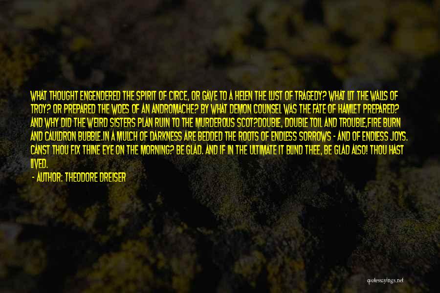 Theodore Dreiser Quotes: What Thought Engendered The Spirit Of Circe, Or Gave To A Helen The Lust Of Tragedy? What Lit The Walls