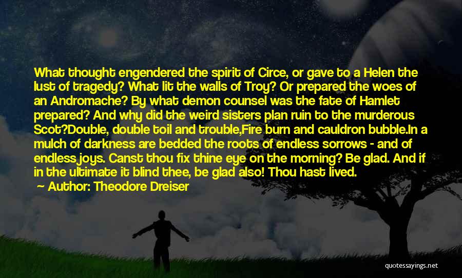 Theodore Dreiser Quotes: What Thought Engendered The Spirit Of Circe, Or Gave To A Helen The Lust Of Tragedy? What Lit The Walls