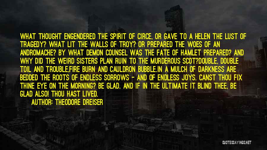 Theodore Dreiser Quotes: What Thought Engendered The Spirit Of Circe, Or Gave To A Helen The Lust Of Tragedy? What Lit The Walls