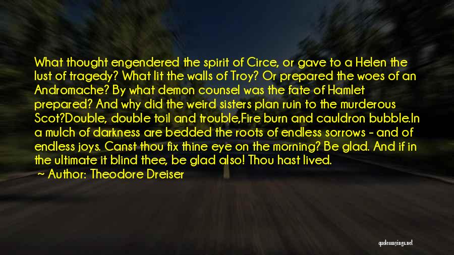 Theodore Dreiser Quotes: What Thought Engendered The Spirit Of Circe, Or Gave To A Helen The Lust Of Tragedy? What Lit The Walls