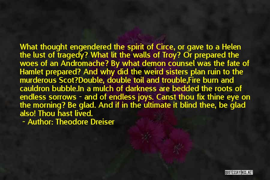 Theodore Dreiser Quotes: What Thought Engendered The Spirit Of Circe, Or Gave To A Helen The Lust Of Tragedy? What Lit The Walls
