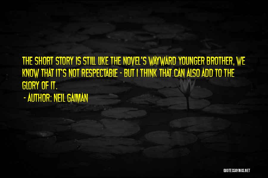 Neil Gaiman Quotes: The Short Story Is Still Like The Novel's Wayward Younger Brother, We Know That It's Not Respectable - But I