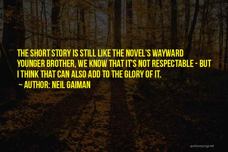 Neil Gaiman Quotes: The Short Story Is Still Like The Novel's Wayward Younger Brother, We Know That It's Not Respectable - But I