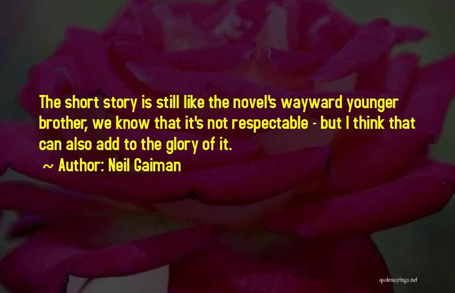 Neil Gaiman Quotes: The Short Story Is Still Like The Novel's Wayward Younger Brother, We Know That It's Not Respectable - But I