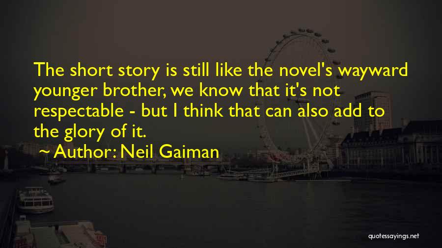 Neil Gaiman Quotes: The Short Story Is Still Like The Novel's Wayward Younger Brother, We Know That It's Not Respectable - But I