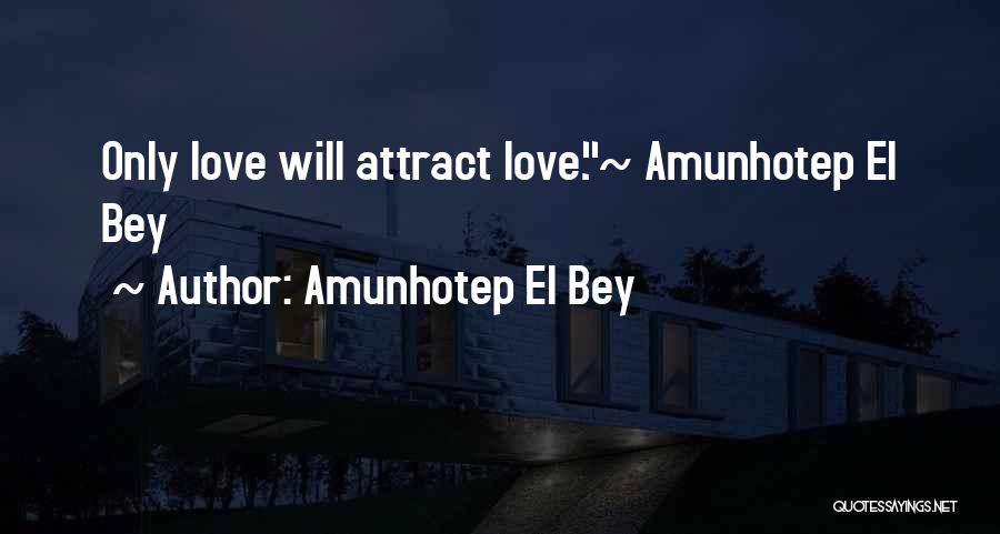 Amunhotep El Bey Quotes: Only Love Will Attract Love.~ Amunhotep El Bey