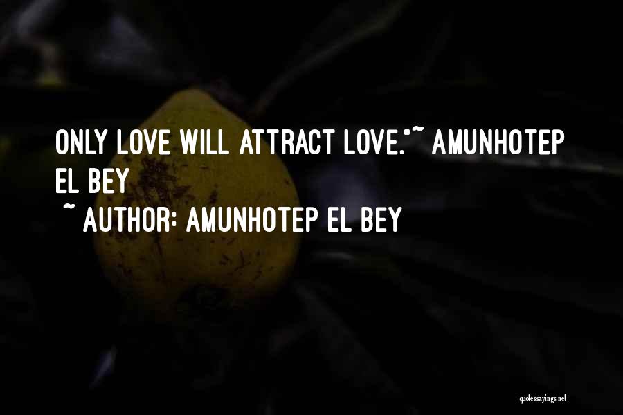 Amunhotep El Bey Quotes: Only Love Will Attract Love.~ Amunhotep El Bey