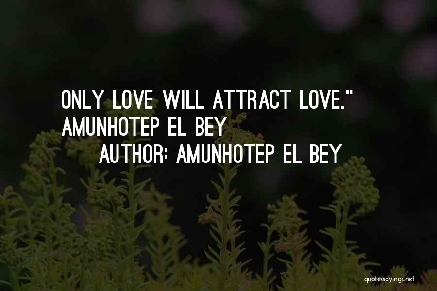 Amunhotep El Bey Quotes: Only Love Will Attract Love.~ Amunhotep El Bey