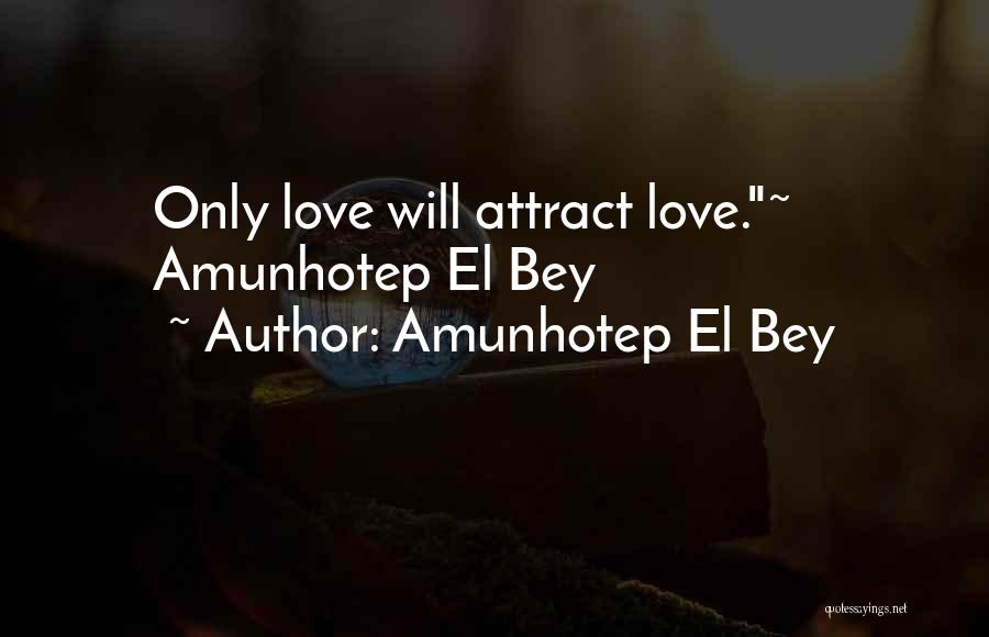 Amunhotep El Bey Quotes: Only Love Will Attract Love.~ Amunhotep El Bey