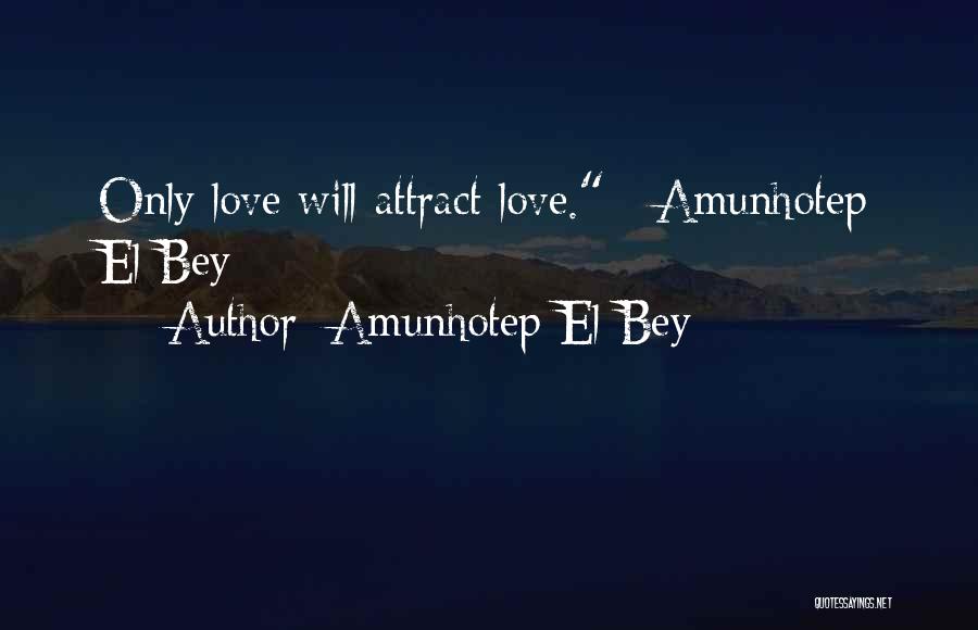 Amunhotep El Bey Quotes: Only Love Will Attract Love.~ Amunhotep El Bey