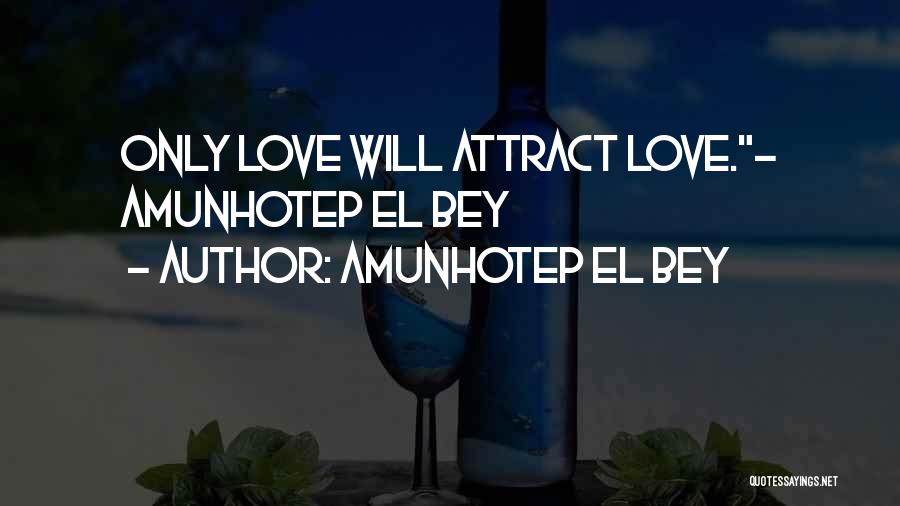 Amunhotep El Bey Quotes: Only Love Will Attract Love.~ Amunhotep El Bey