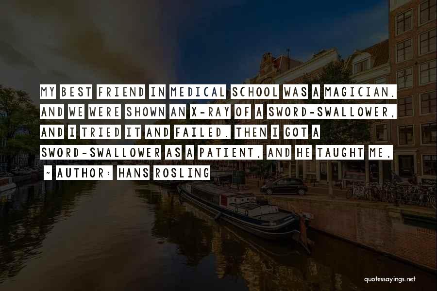 Hans Rosling Quotes: My Best Friend In Medical School Was A Magician. And We Were Shown An X-ray Of A Sword-swallower, And I