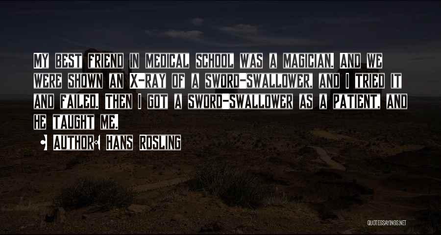 Hans Rosling Quotes: My Best Friend In Medical School Was A Magician. And We Were Shown An X-ray Of A Sword-swallower, And I
