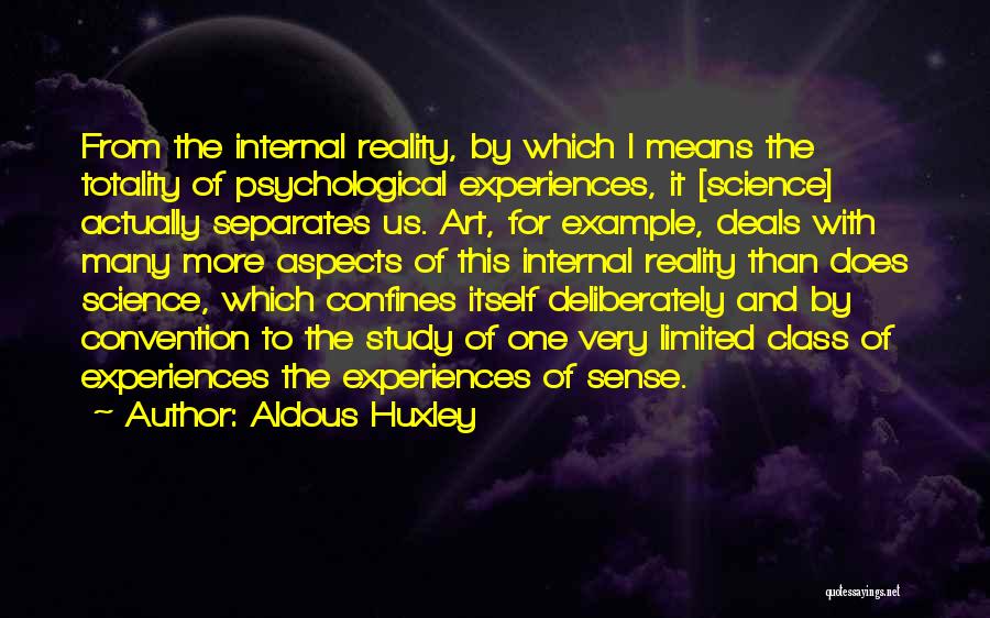 Aldous Huxley Quotes: From The Internal Reality, By Which I Means The Totality Of Psychological Experiences, It [science] Actually Separates Us. Art, For