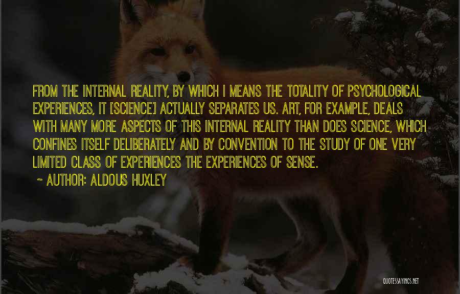 Aldous Huxley Quotes: From The Internal Reality, By Which I Means The Totality Of Psychological Experiences, It [science] Actually Separates Us. Art, For