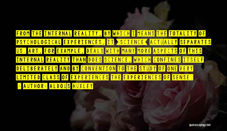 Aldous Huxley Quotes: From The Internal Reality, By Which I Means The Totality Of Psychological Experiences, It [science] Actually Separates Us. Art, For