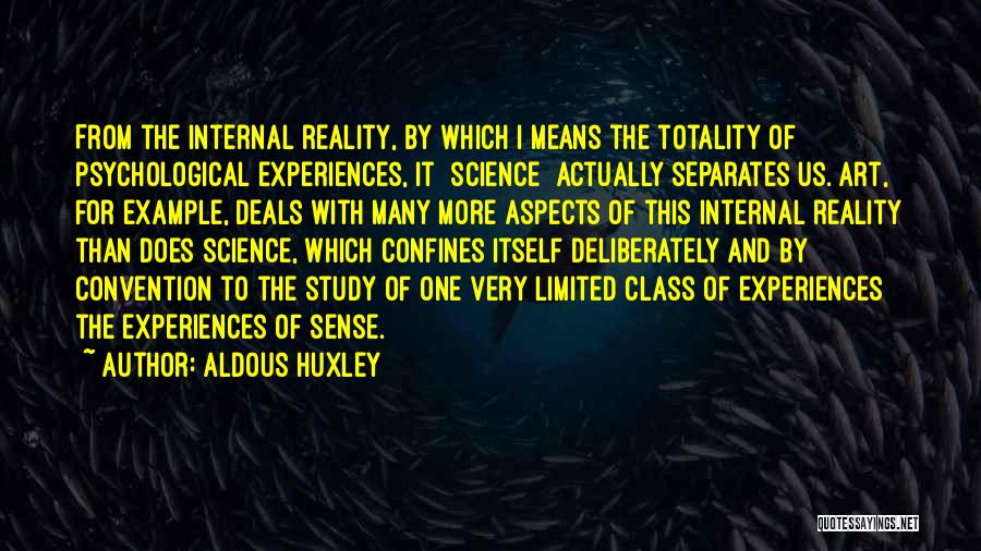 Aldous Huxley Quotes: From The Internal Reality, By Which I Means The Totality Of Psychological Experiences, It [science] Actually Separates Us. Art, For
