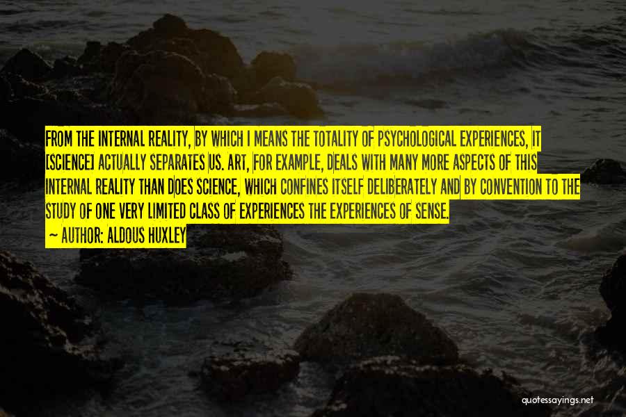 Aldous Huxley Quotes: From The Internal Reality, By Which I Means The Totality Of Psychological Experiences, It [science] Actually Separates Us. Art, For