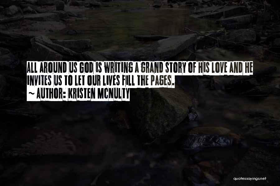 Kristen McNulty Quotes: All Around Us God Is Writing A Grand Story Of His Love And He Invites Us To Let Our Lives