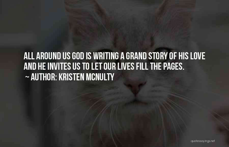 Kristen McNulty Quotes: All Around Us God Is Writing A Grand Story Of His Love And He Invites Us To Let Our Lives