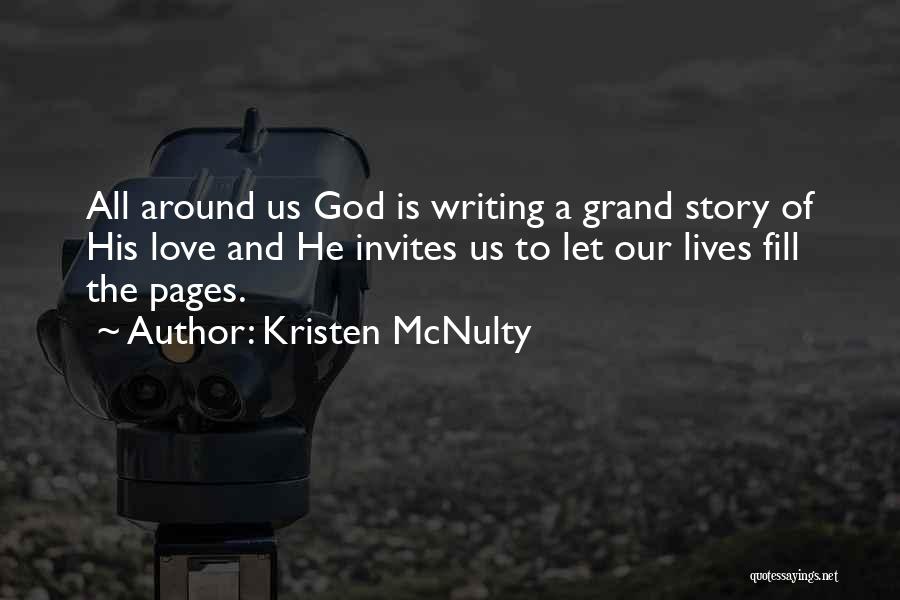 Kristen McNulty Quotes: All Around Us God Is Writing A Grand Story Of His Love And He Invites Us To Let Our Lives