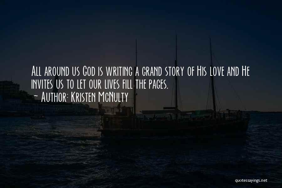 Kristen McNulty Quotes: All Around Us God Is Writing A Grand Story Of His Love And He Invites Us To Let Our Lives