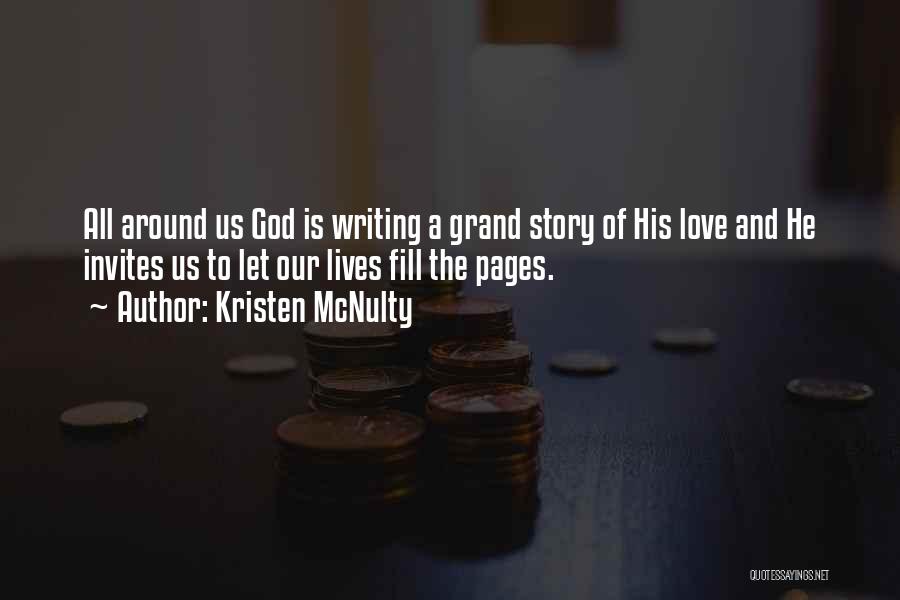 Kristen McNulty Quotes: All Around Us God Is Writing A Grand Story Of His Love And He Invites Us To Let Our Lives