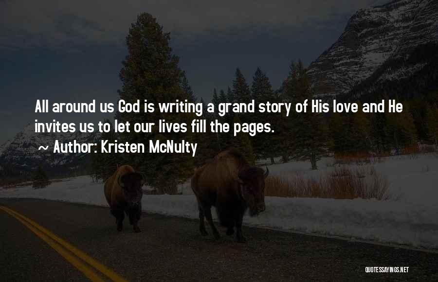 Kristen McNulty Quotes: All Around Us God Is Writing A Grand Story Of His Love And He Invites Us To Let Our Lives