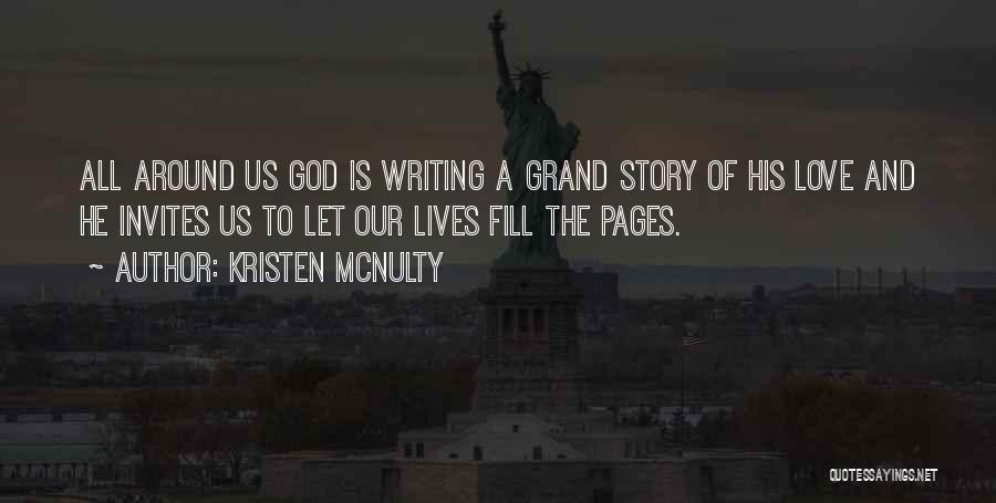 Kristen McNulty Quotes: All Around Us God Is Writing A Grand Story Of His Love And He Invites Us To Let Our Lives