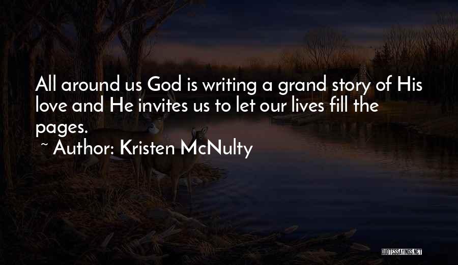 Kristen McNulty Quotes: All Around Us God Is Writing A Grand Story Of His Love And He Invites Us To Let Our Lives