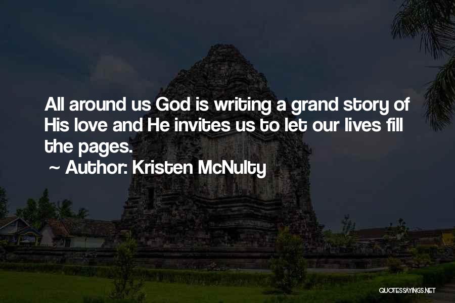 Kristen McNulty Quotes: All Around Us God Is Writing A Grand Story Of His Love And He Invites Us To Let Our Lives