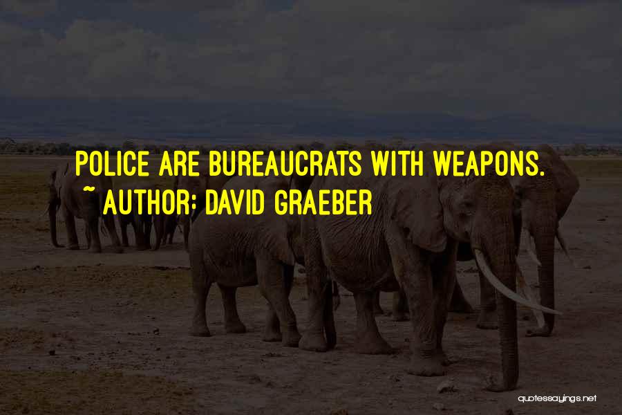 David Graeber Quotes: Police Are Bureaucrats With Weapons.